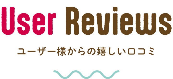 ユーザー様からの嬉しい口コミ
