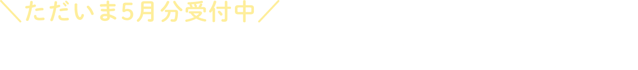 ＼ただいま11月分受付中／ お申し込み受付期間 2026.5.31（日）まで