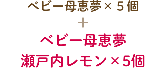 ベビー母恵夢 + ベビー母恵夢 瀬戸内レモン×5個