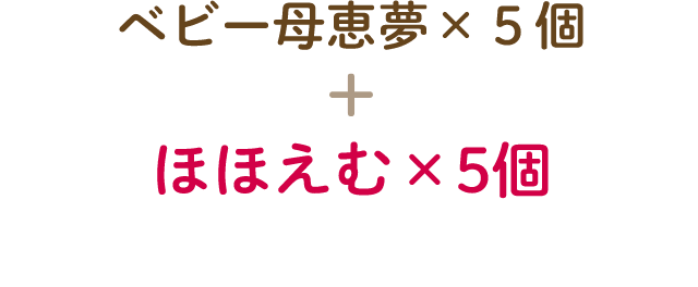 ベビー母恵夢×５個 + ほほえむ×5個
